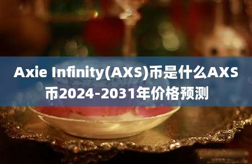 Axie Infinity(AXS)币是什么AXS币2024-2031年价格预测