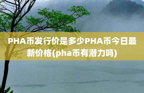 PHA币发行价是多少PHA币今日最新价格(pha币有潜力吗)