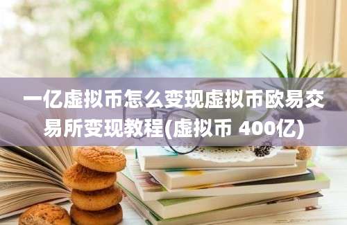 一亿虚拟币怎么变现虚拟币欧易交易所变现教程(虚拟币 400亿)