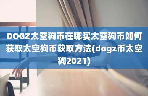 DOGZ太空狗币在哪买太空狗币如何获取太空狗币获取方法(dogz币太空狗2021)