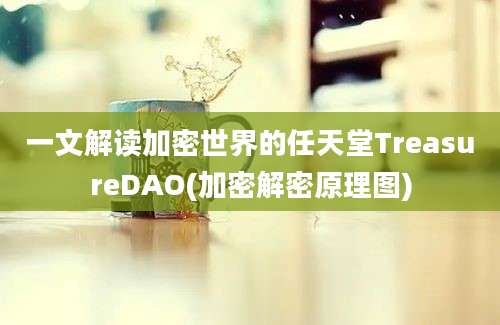 一文解读加密世界的任天堂TreasureDAO(加密解密原理图)