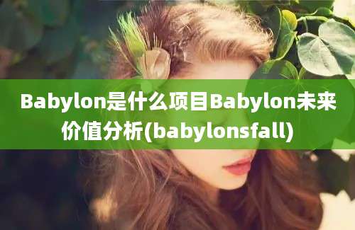 Babylon是什么项目Babylon未来价值分析(babylonsfall)