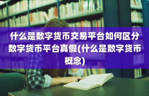 什么是数字货币交易平台如何区分数字货币平台真假(什么是数字货币概念)