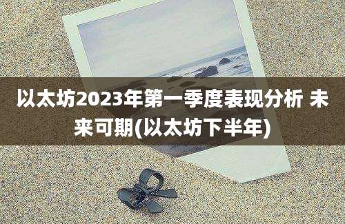 以太坊2023年第一季度表现分析 未来可期(以太坊下半年)