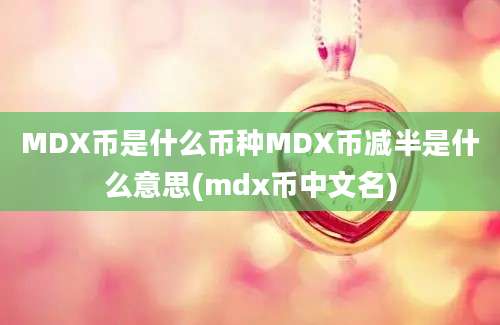 MDX币是什么币种MDX币减半是什么意思(mdx币中文名)