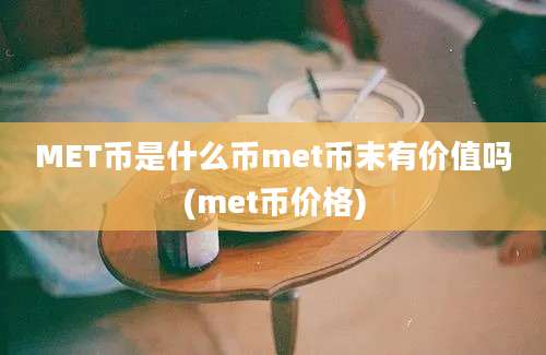 MET币是什么币met币末有价值吗(met币价格)