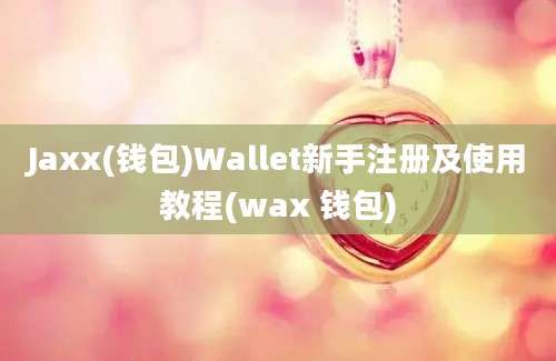 Jaxx(钱包)Wallet新手注册及使用教程(wax 钱包)