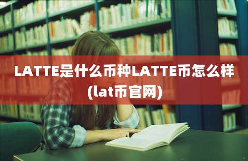 LATTE是什么币种LATTE币怎么样(lat币官网)