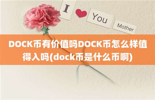 DOCK币有价值吗DOCK币怎么样值得入吗(dock币是什么币啊)