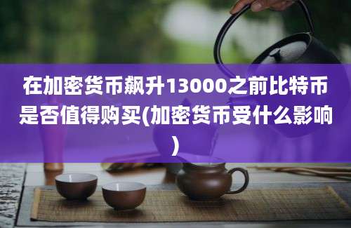 在加密货币飙升13000之前比特币是否值得购买(加密货币受什么影响)