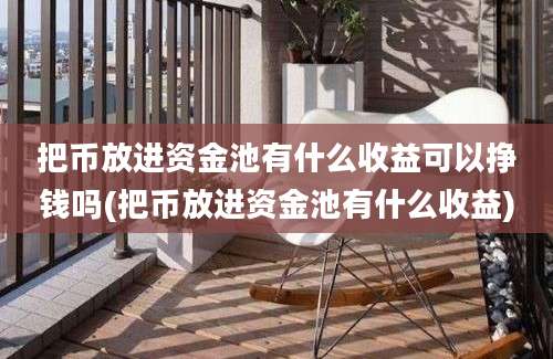 把币放进资金池有什么收益可以挣钱吗(把币放进资金池有什么收益)