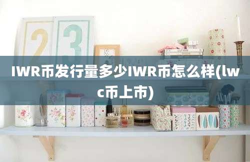 IWR币发行量多少IWR币怎么样(lwc币上市)