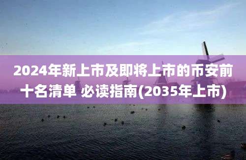 2024年新上市及即将上市的币安前十名清单 必读指南(2035年上市)