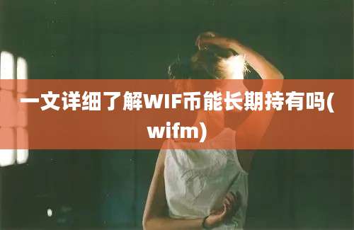 一文详细了解WIF币能长期持有吗(wifm)