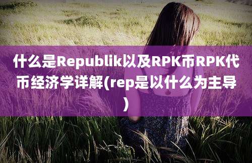 什么是Republik以及RPK币RPK代币经济学详解(rep是以什么为主导)