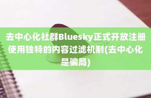 去中心化社群Bluesky正式开放注册使用独特的内容过滤机制(去中心化是骗局)