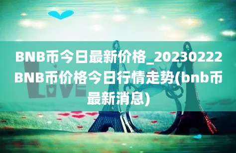 BNB币今日最新价格_20230222BNB币价格今日行情走势(bnb币最新消息)