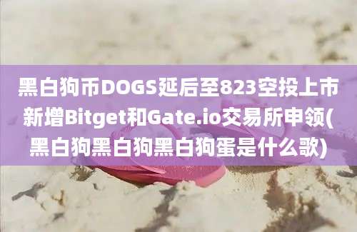 黑白狗币DOGS延后至823空投上市新增Bitget和Gate.io交易所申领(黑白狗黑白狗黑白狗蛋是什么歌)