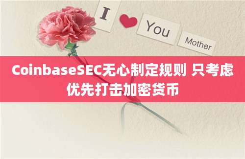 CoinbaseSEC无心制定规则 只考虑优先打击加密货币