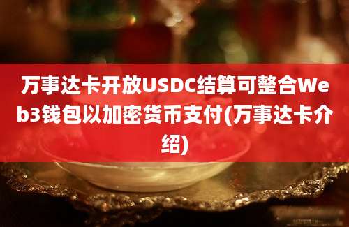 万事达卡开放USDC结算可整合Web3钱包以加密货币支付(万事达卡介绍)