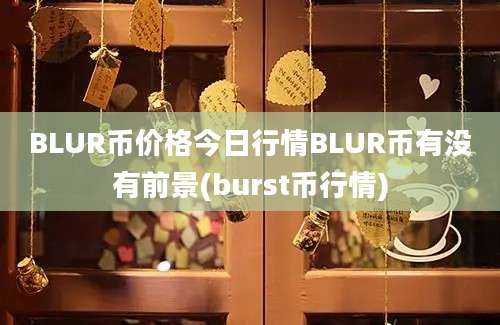 BLUR币价格今日行情BLUR币有没有前景(burst币行情)