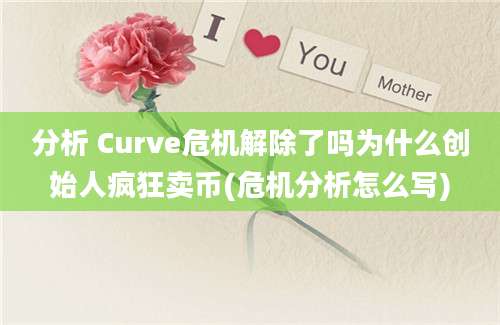 分析 Curve危机解除了吗为什么创始人疯狂卖币(危机分析怎么写)