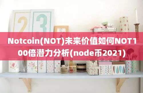 Notcoin(NOT)未来价值如何NOT100倍潜力分析(node币2021)