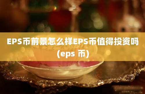 EPS币前景怎么样EPS币值得投资吗(eps 币)