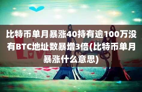 比特币单月暴涨40持有逾100万没有BTC地址数暴增3倍(比特币单月暴涨什么意思)