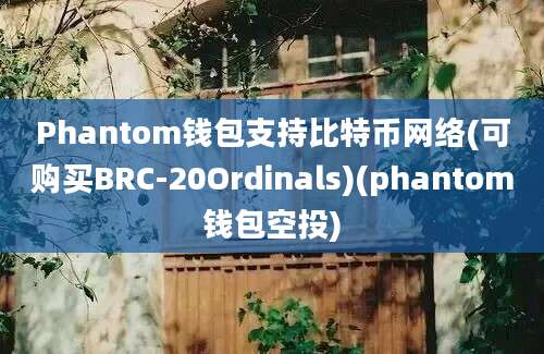 Phantom钱包支持比特币网络(可购买BRC-20Ordinals)(phantom钱包空投)