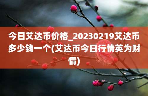 今日艾达币价格_20230219艾达币多少钱一个(艾达币今日行情英为财情)