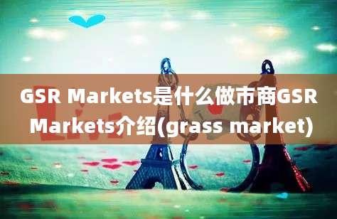 GSR Markets是什么做市商GSR Markets介绍(grass market)