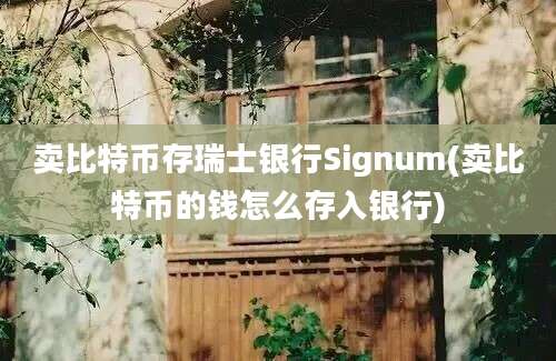 卖比特币存瑞士银行Signum(卖比特币的钱怎么存入银行)