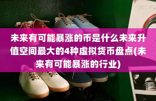 未来有可能暴涨的币是什么未来升值空间最大的4种虚拟货币盘点(未来有可能暴涨的行业)