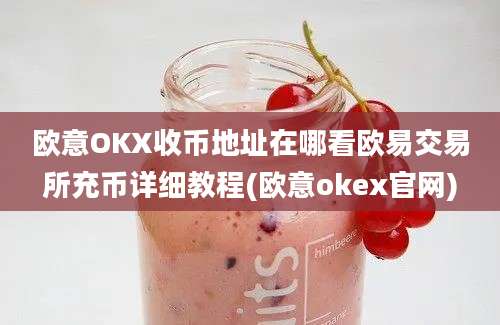 欧意OKX收币地址在哪看欧易交易所充币详细教程(欧意okex官网)