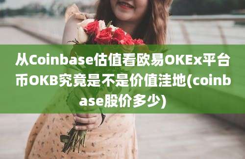 从Coinbase估值看欧易OKEx平台币OKB究竟是不是价值洼地(coinbase股价多少)