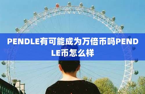 PENDLE有可能成为万倍币吗PENDLE币怎么样