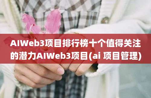 AIWeb3项目排行榜十个值得关注的潜力AIWeb3项目(ai 项目管理)