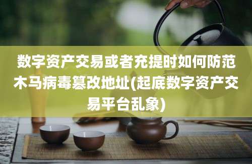 数字资产交易或者充提时如何防范木马病毒篡改地址(起底数字资产交易平台乱象)