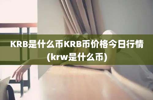 KRB是什么币KRB币价格今日行情(krw是什么币)