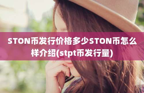 STON币发行价格多少STON币怎么样介绍(stpt币发行量)