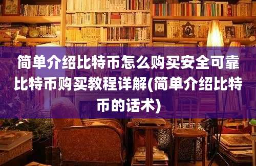 简单介绍比特币怎么购买安全可靠比特币购买教程详解(简单介绍比特币的话术)