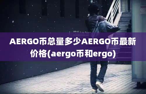 AERGO币总量多少AERGO币最新价格(aergo币和ergo)