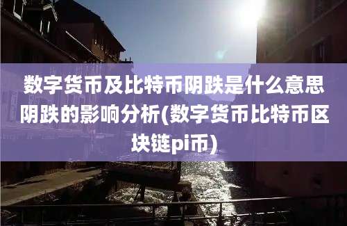 数字货币及比特币阴跌是什么意思阴跌的影响分析(数字货币比特币区块链pi币)