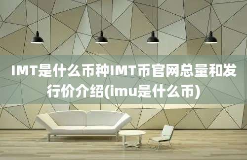 IMT是什么币种IMT币官网总量和发行价介绍(imu是什么币)