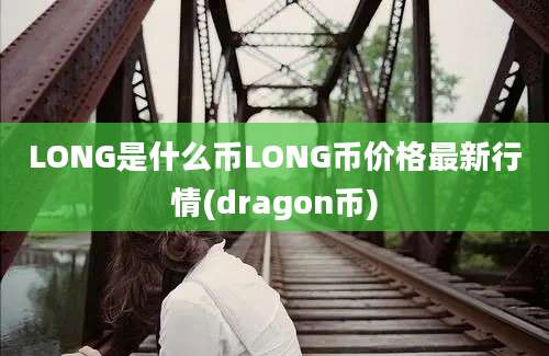 LONG是什么币LONG币价格最新行情(dragon币)