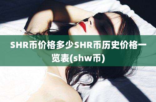 SHR币价格多少SHR币历史价格一览表(shw币)