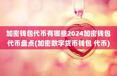 加密钱包代币有哪些2024加密钱包代币盘点(加密数字货币钱包 代币)