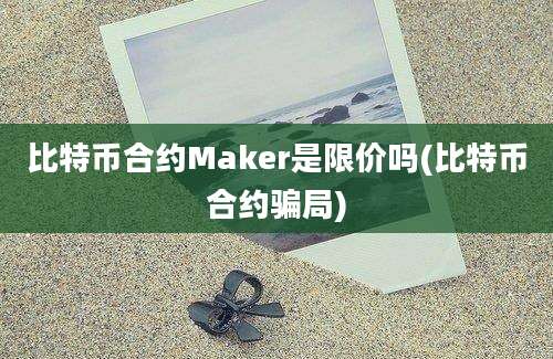 比特币合约Maker是限价吗(比特币合约骗局)