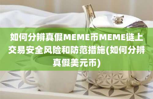 如何分辨真假MEME币MEME链上交易安全风险和防范措施(如何分辨真假美元币)